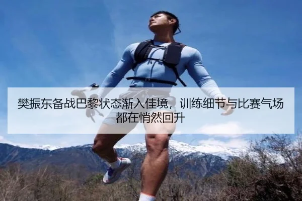 樊振东备战巴黎状态渐入佳境，训练细节与比赛气场都在悄然回升