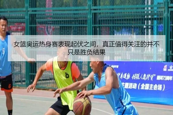 女篮奥运热身赛表现起伏之间，真正值得关注的并不只是胜负结果